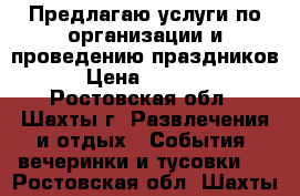 Предлагаю услуги по организации и проведению праздников › Цена ­ 1 000 - Ростовская обл., Шахты г. Развлечения и отдых » События, вечеринки и тусовки   . Ростовская обл.,Шахты г.